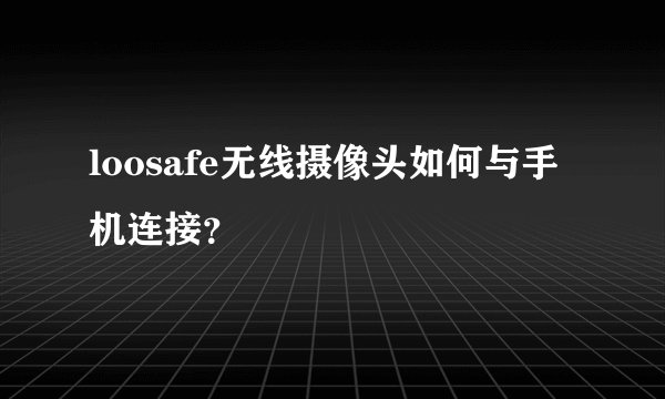 loosafe无线摄像头如何与手机连接?