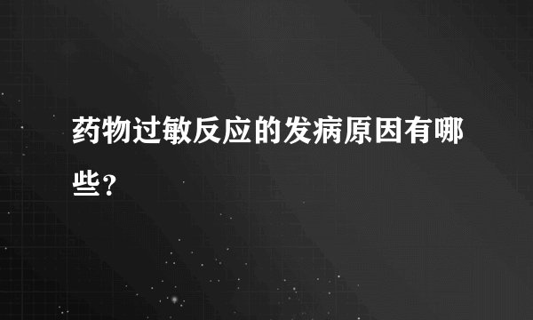 药物过敏反应的发病原因有哪些？