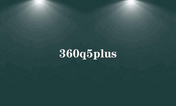 360q5plus