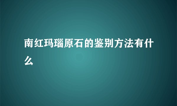 南红玛瑙原石的鉴别方法有什么