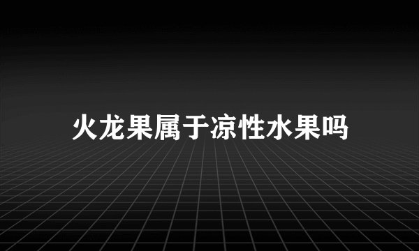 火龙果属于凉性水果吗