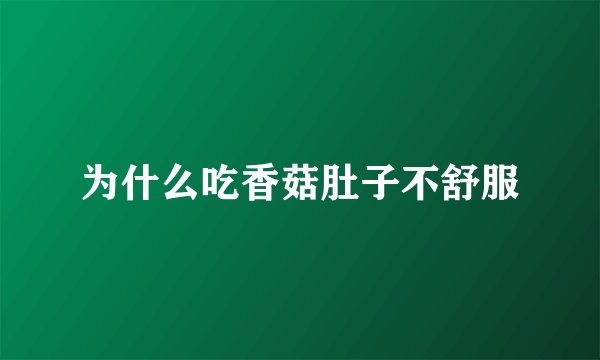 为什么吃香菇肚子不舒服