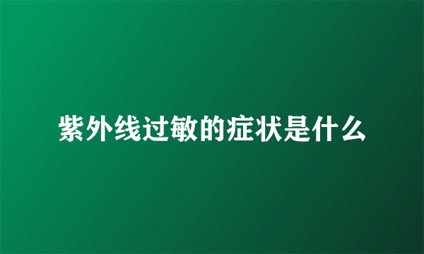 紫外线过敏的症状是什么