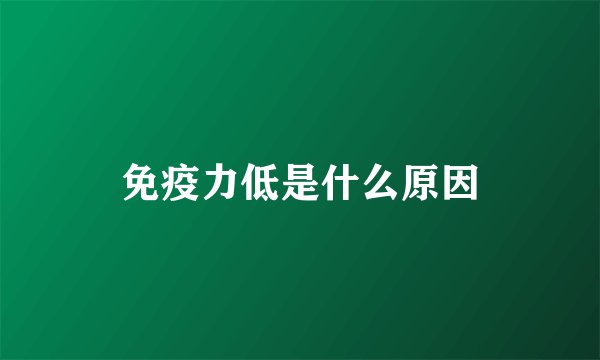 免疫力低是什么原因