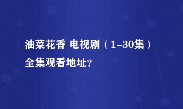 油菜花香 电视剧（1-30集）全集观看地址？