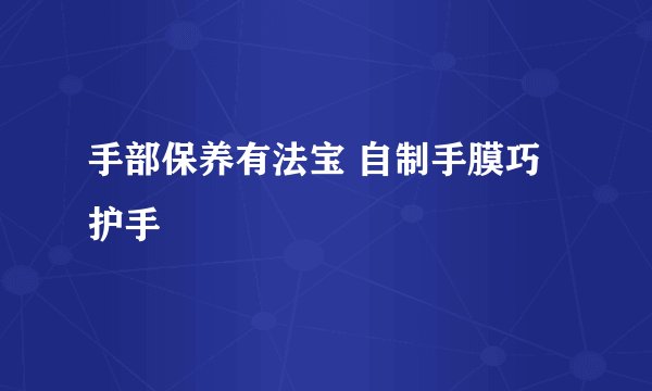 手部保养有法宝 自制手膜巧护手