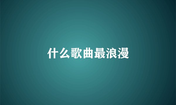 什么歌曲最浪漫
