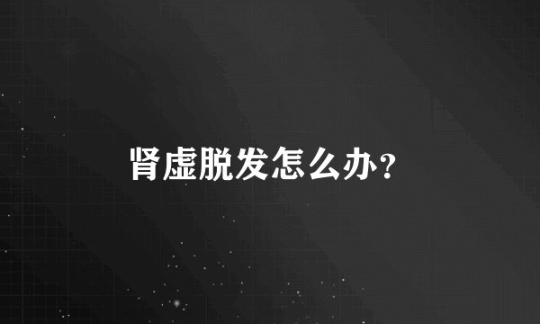 肾虚脱发怎么办？