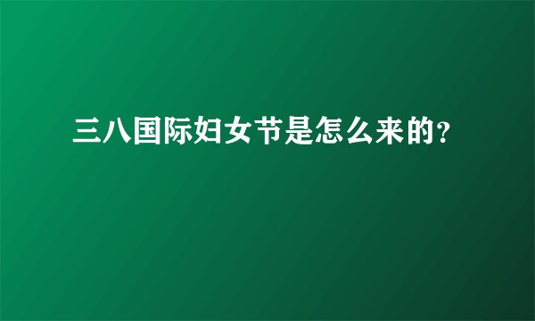 三八国际妇女节是怎么来的？