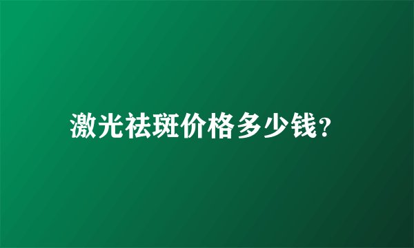 激光祛斑价格多少钱？