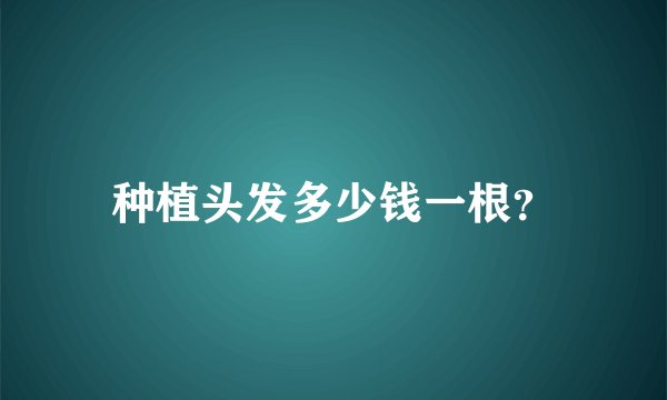 种植头发多少钱一根？