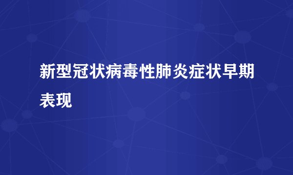 新型冠状病毒性肺炎症状早期表现