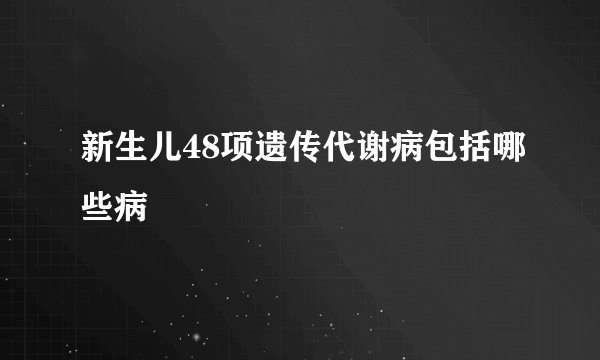 新生儿48项遗传代谢病包括哪些病