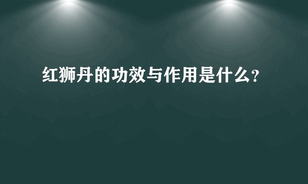 红狮丹的功效与作用是什么？