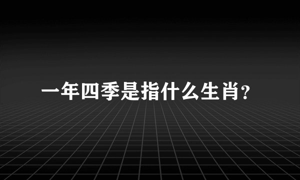 一年四季是指什么生肖？