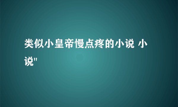 类似小皇帝慢点疼的小说 小说