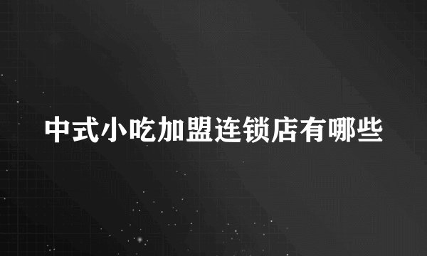 中式小吃加盟连锁店有哪些