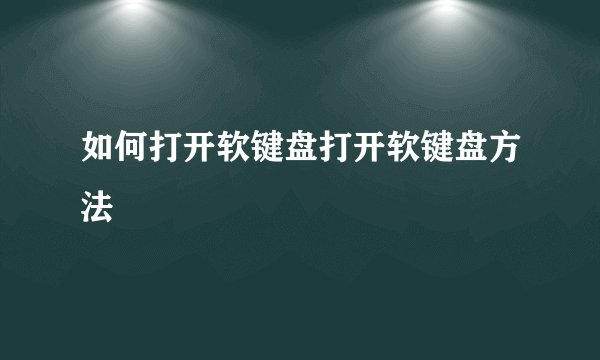 如何打开软键盘打开软键盘方法