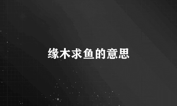 缘木求鱼的意思