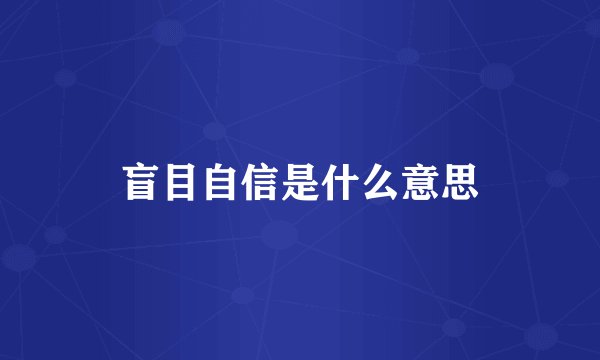 盲目自信是什么意思