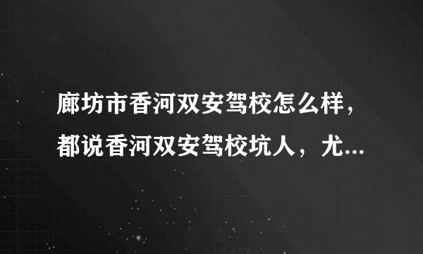 廊坊市香河双安驾校怎么样，都说香河双安驾校坑人，尤其是外地人？