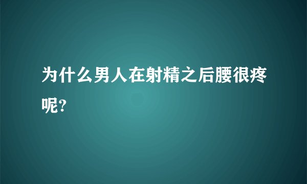 为什么男人在射精之后腰很疼呢?
