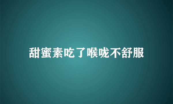 甜蜜素吃了喉咙不舒服