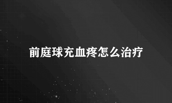 前庭球充血疼怎么治疗