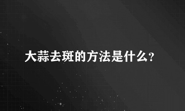 大蒜去斑的方法是什么？