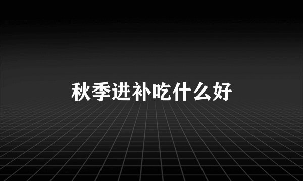 秋季进补吃什么好