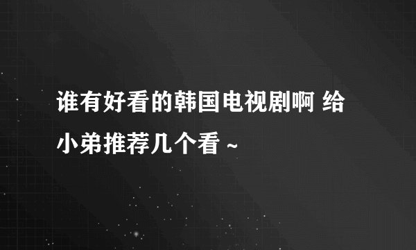 谁有好看的韩国电视剧啊 给小弟推荐几个看～