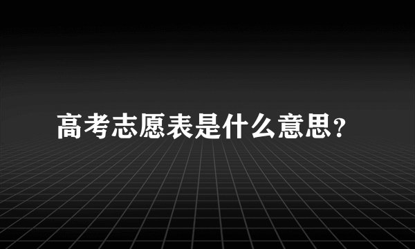 高考志愿表是什么意思？