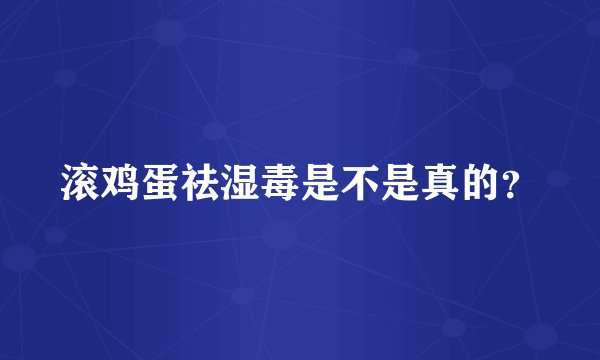 滚鸡蛋祛湿毒是不是真的？