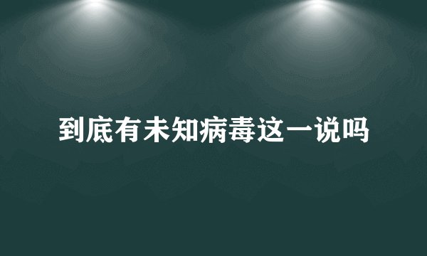到底有未知病毒这一说吗