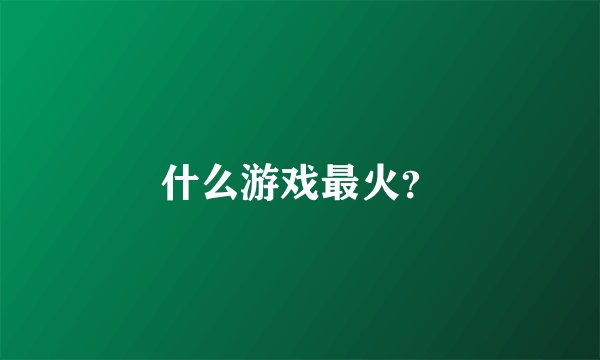 什么游戏最火？