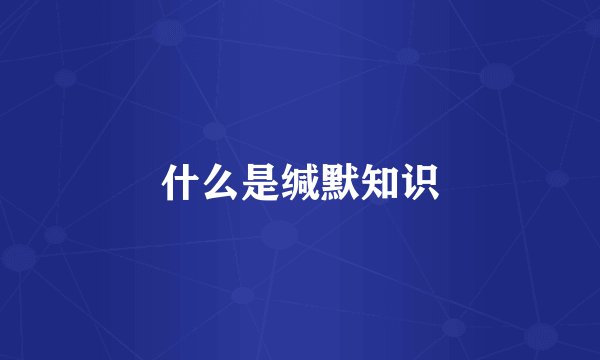 什么是缄默知识