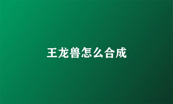 王龙兽怎么合成