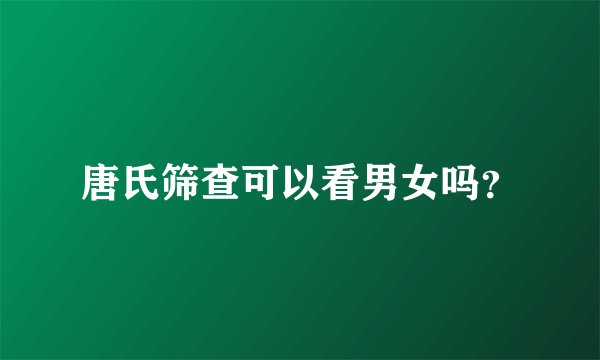 唐氏筛查可以看男女吗？