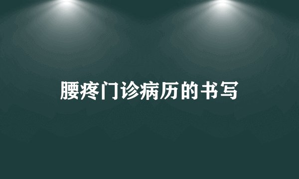 腰疼门诊病历的书写
