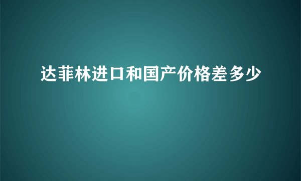 达菲林进口和国产价格差多少