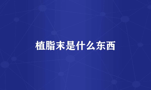 植脂末是什么东西