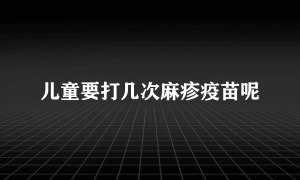 儿童要打几次麻疹疫苗呢