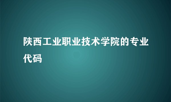 陕西工业职业技术学院的专业代码