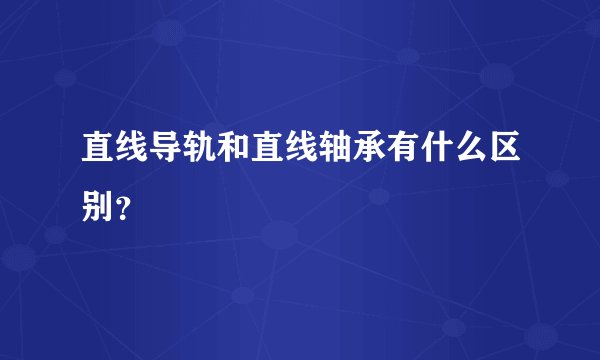 直线导轨和直线轴承有什么区别？