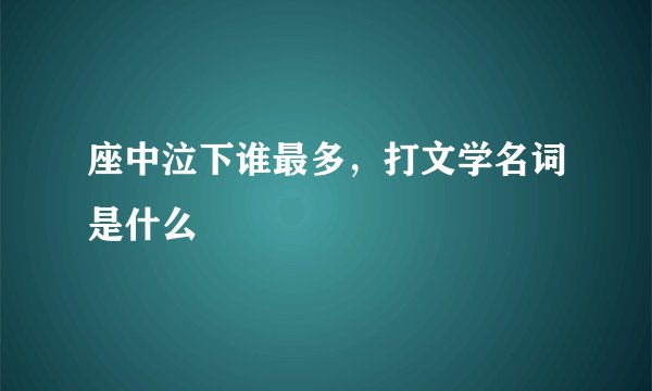 座中泣下谁最多，打文学名词是什么