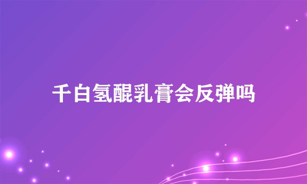 千白氢醌乳膏会反弹吗