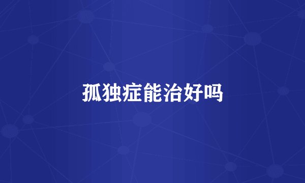 孤独症能治好吗