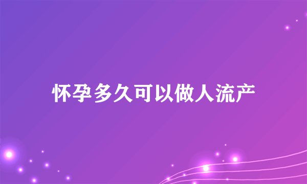 怀孕多久可以做人流产