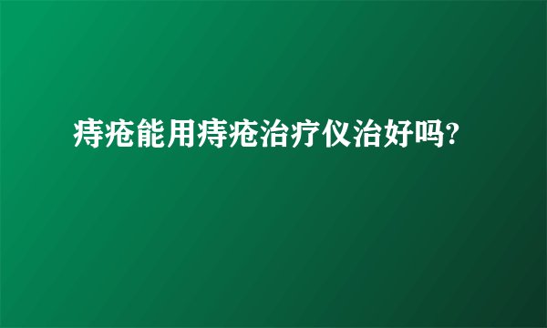 痔疮能用痔疮治疗仪治好吗?