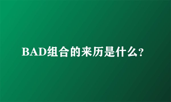 BAD组合的来历是什么?